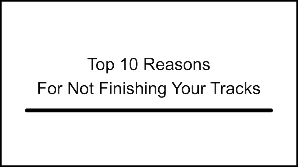 Text on a white backgroud saying, top ten reasons for not finishing your tracks.